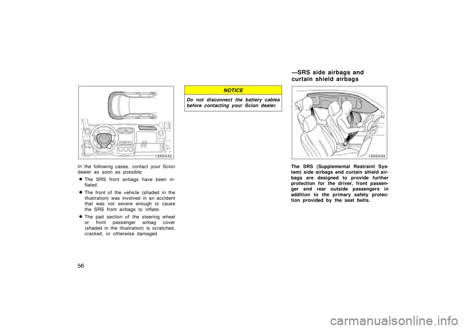 TOYOTA xD 2010  Owners Manual (in English) 56
In the following cases, contact your Scion
dealer as soon as possible:
The SRS front airbags have been in-
flated.
The front of the vehicle (shaded in the
illustration) was  involved in an accide