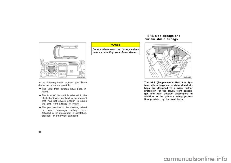 TOYOTA xD 2010   (in English) Repair Manual 56
In the following cases, contact your Scion
dealer as soon as possible:
The SRS front airbags have been in-
flated.
The front of the vehicle (shaded in the
illustration) was  involved in an accide