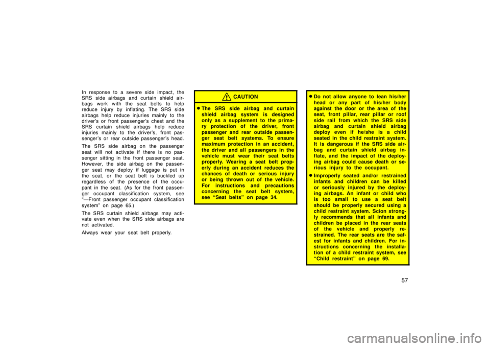 TOYOTA xD 2010   (in English) Repair Manual 57
In response to a severe side impact, the
SRS side airbags and curtain shield air-
bags work with the seat belts to help
reduce injury by inflating. The SRS side
airbags help reduce injuries mainly 