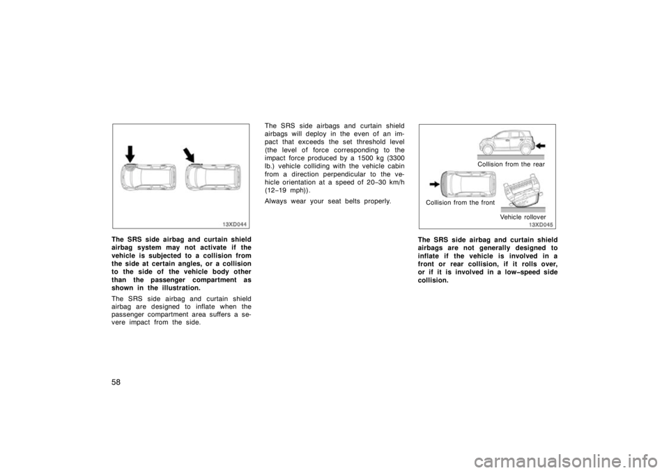 TOYOTA xD 2010   (in English) Repair Manual 58
The SRS side airbag and curtain shield
airbag system may not activate if the
vehicle is subjected to a collision from
the side at certain angles, or a collision
to the side of  the vehicle body oth