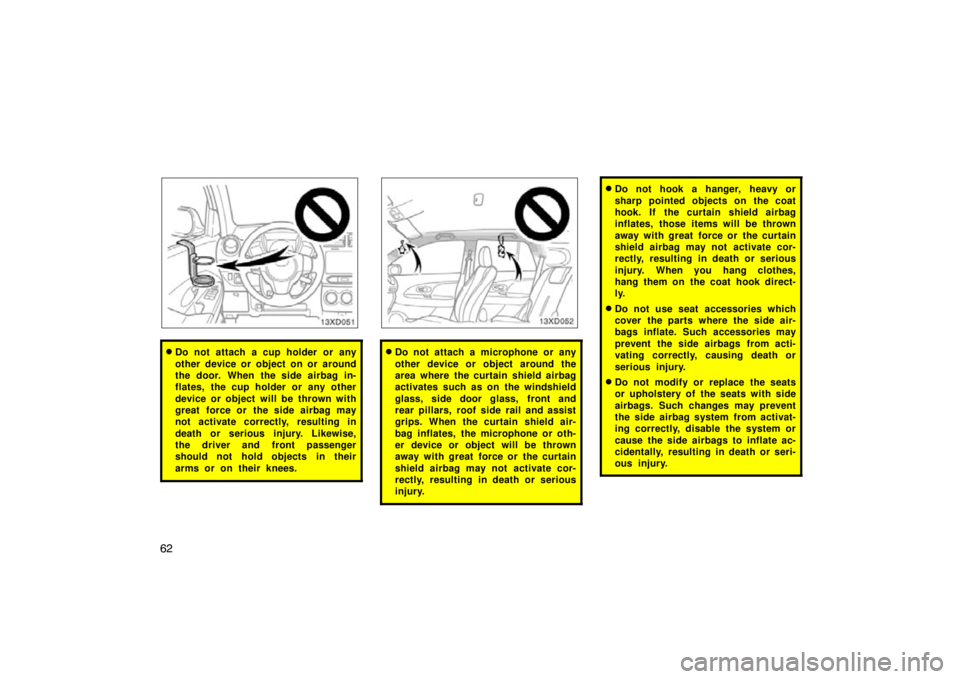 TOYOTA xD 2010   (in English) Repair Manual 62
Do not attach a cup holder or any
other device or object on or around
the door. When the side airbag in-
flates, the cup holder or any other
device or object will be thrown with
great force or the