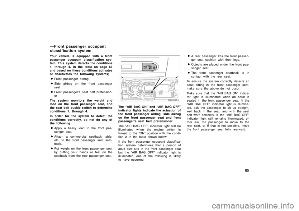 TOYOTA xD 2010 Owners Manual (in English) 65
Your vehicle is equipped with a front
passenger occupant classification sys-
tem. This system detects the conditions
1. through 4. in the table on page 67
and based on these conditions activates
or TOYOTA xD 2010 Owners Manual (in English) 65
Your vehicle is equipped with a front
passenger occupant classification sys-
tem. This system detects the conditions
1. through 4. in the table on page 67
and based on these conditions activates
or
