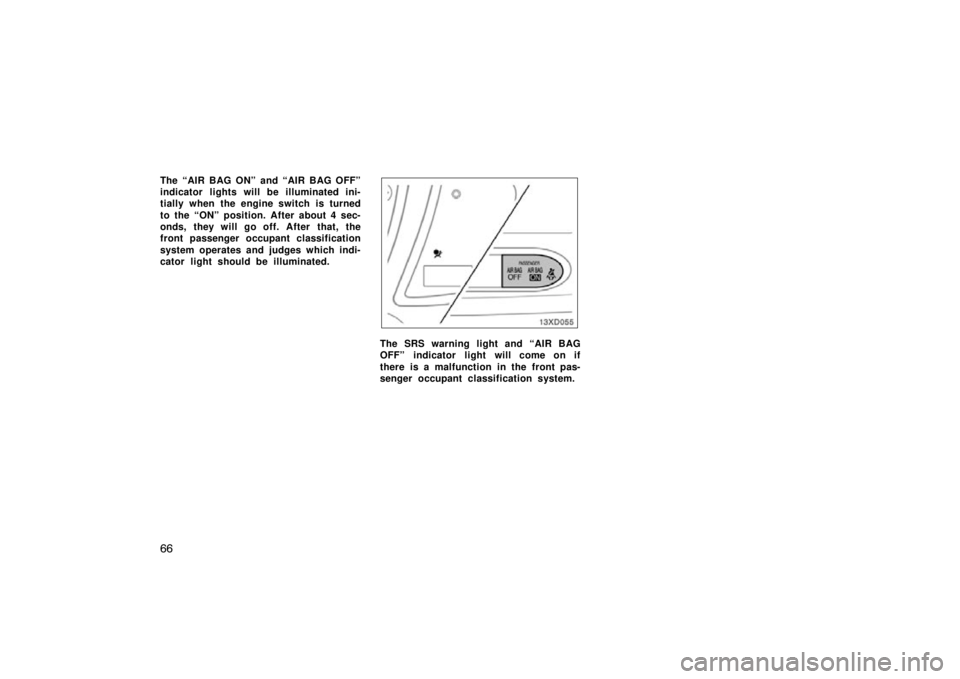 TOYOTA xD 2010   (in English) Manual PDF 66
The “AIR BAG ON” and “AIR BAG OFF”
indicator lights will be illuminated ini-
tially when the engine switch is turned
to the “ON” position. After about 4 sec-
onds, they will go off. Aft
