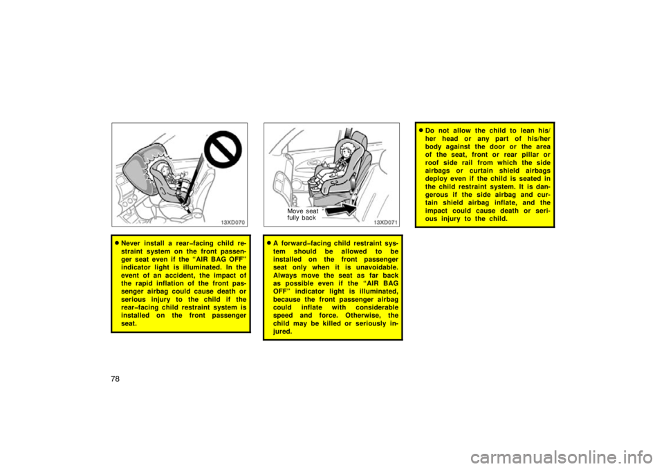 TOYOTA xD 2010   (in English) Manual Online 78
Never install a rear�facing child re-
straint system on the front passen-
ger seat even if the “AIR BAG OFF”
indicator light is illuminated. In the
event of an accident, the impact of
the rapi