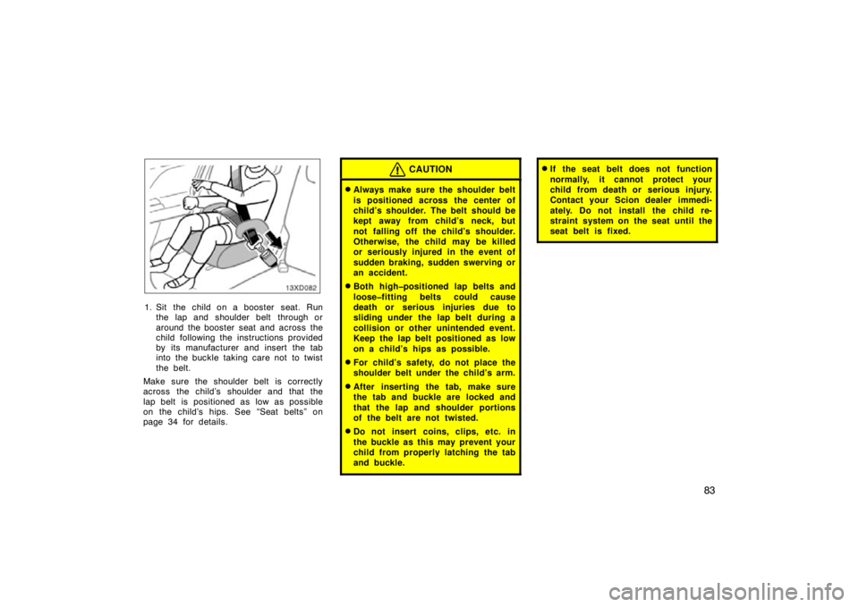 TOYOTA xD 2010 Owners Manual (in English) 83
1. Sit the child on a booster seat. Runthe lap and shoulder belt through or
around the booster seat and across the
child following the instructions provided
by its manufacturer and insert the tab TOYOTA xD 2010 Owners Manual (in English) 83
1. Sit the child on a booster seat. Runthe lap and shoulder belt through or
around the booster seat and across the
child following the instructions provided
by its manufacturer and insert the tab