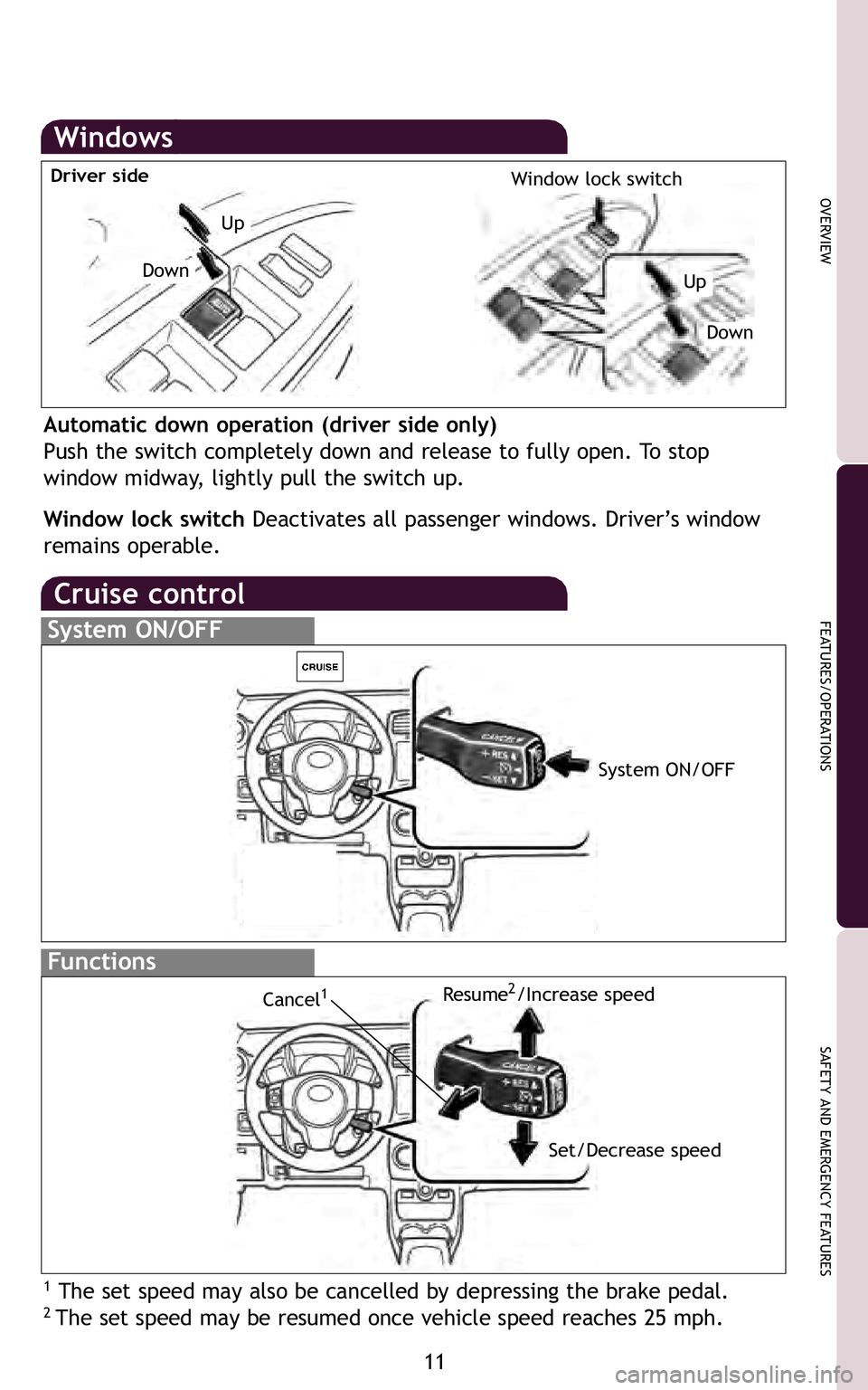 TOYOTA xD 2011   (in English) User Guide 11
OVERVIEW
FEATURES/OPERATIONS
SAFETY AND EMERGENCY FEATURES
Automatic down operation (driver side only)
Push the switch completely down and release to fully open\b To stop
window midway, lightly pul