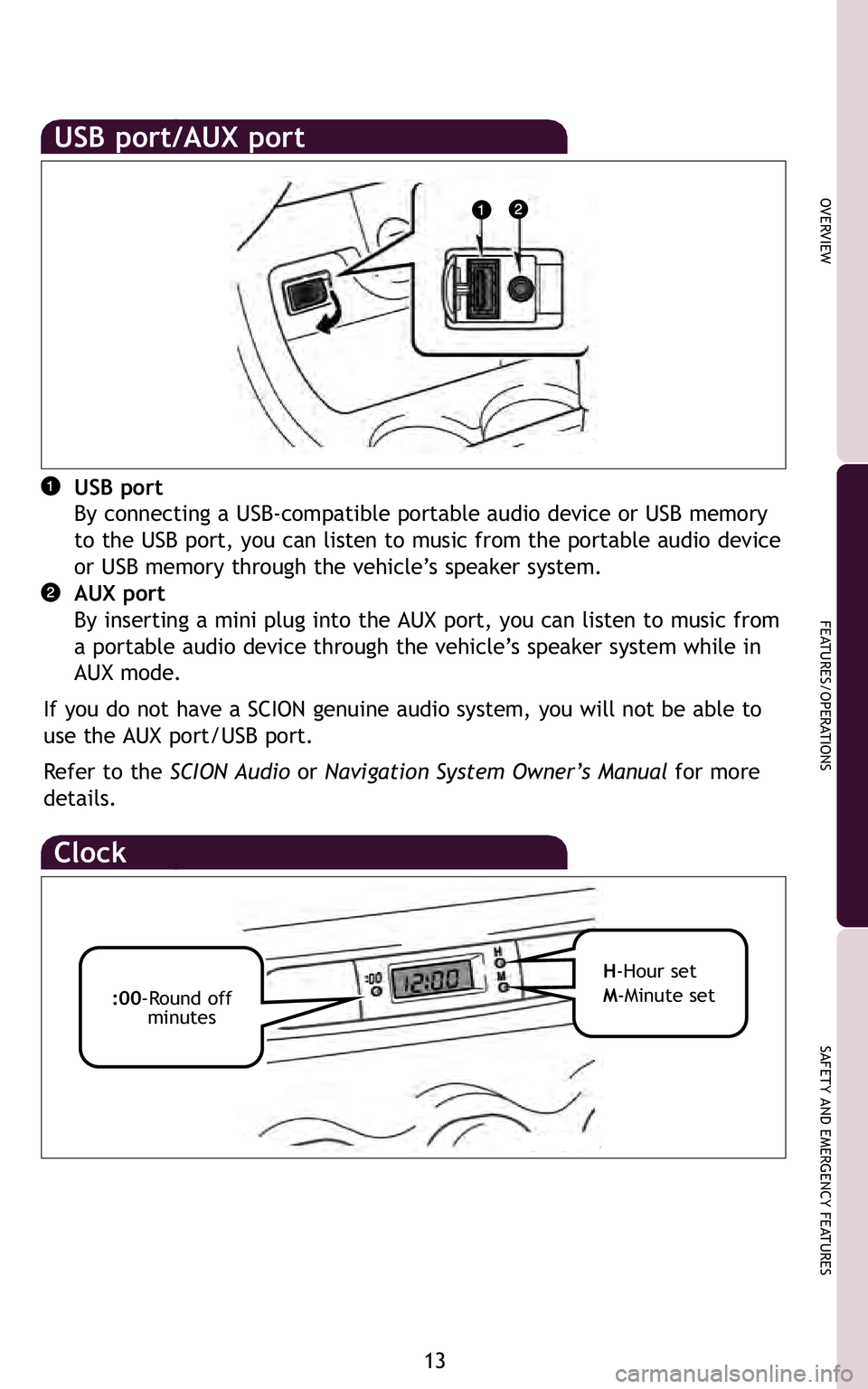 TOYOTA xD 2011   (in English) User Guide 13
OVERVIEW
FEATURES/OPERATIONS
SAFETY AND EMERGENCY FEATURES
orn
\f00�Round off minutes H�Hour set
M�Minute set
USB port
By connecting a USB�compatible portable audio device or USB memory
to the USB 
