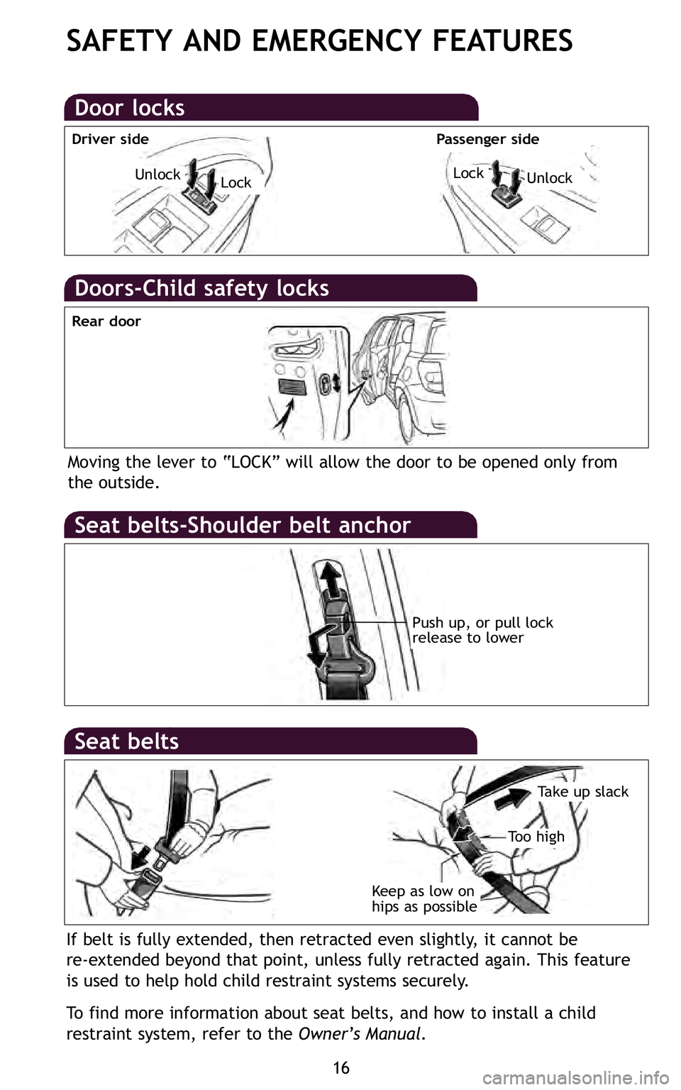 TOYOTA xD 2011   (in English) User Guide 16
SAFETY AND EMERGENCY FEATURES
Moving the lever to “LOCK” will allow the door to be opened only from
the outside\b
Push up, or pull lock
release to lower
Rear door
LockUnlock
If belt is fully ex