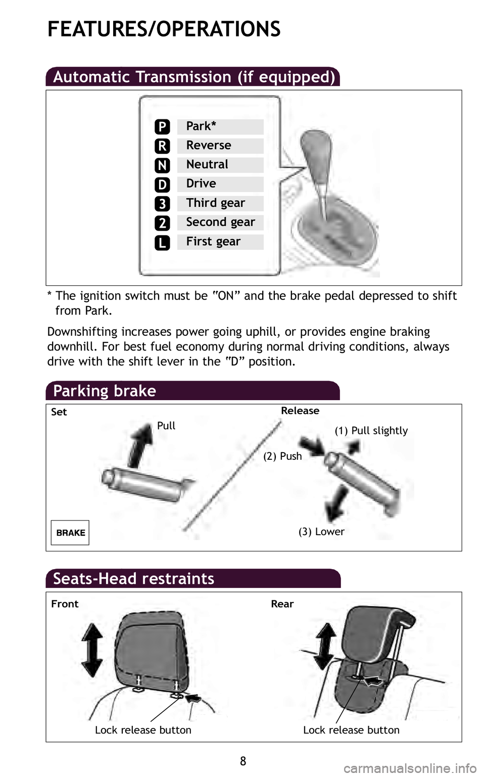 TOYOTA xD 2011  Owners Manual (in English) 8
FEATURES\bOPERATIONS
Downshifting increases power going uphill, or provides engine braking
downhill\b For best fuel economy during normal driving conditions, always
drive with the shift lever in the