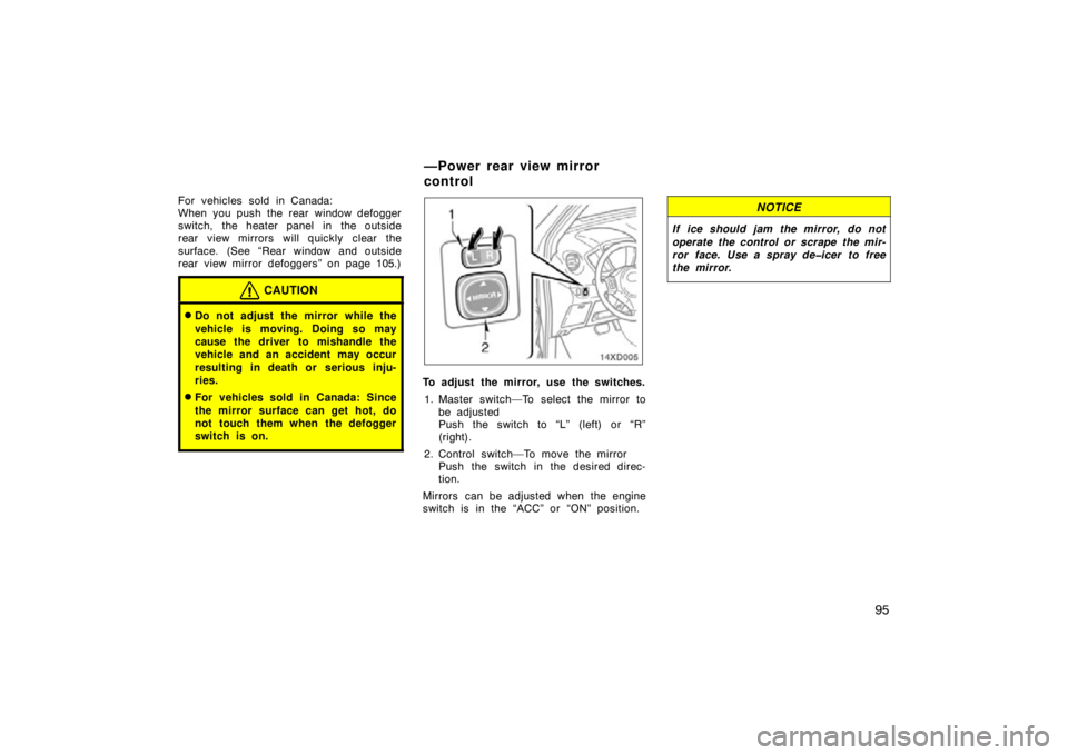 TOYOTA xD 2011  Owners Manual (in English) 95
For vehicles sold in Canada:
When you push the rear window defogger
switch, the heater panel in  the outside
rear view mirrors will quickly clear the
surface. (See “Rear window and outside
rear v