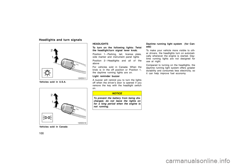 TOYOTA xD 2011  Owners Manual (in English) 100
Headlights and turn signals
Vehicles sold in U.S.A.
Vehicles sold in Canada
HEADLIGHTS
To turn on the following lights: Twist
the headlight/turn signal lever knob.
Position 1—Parking, tail, lice