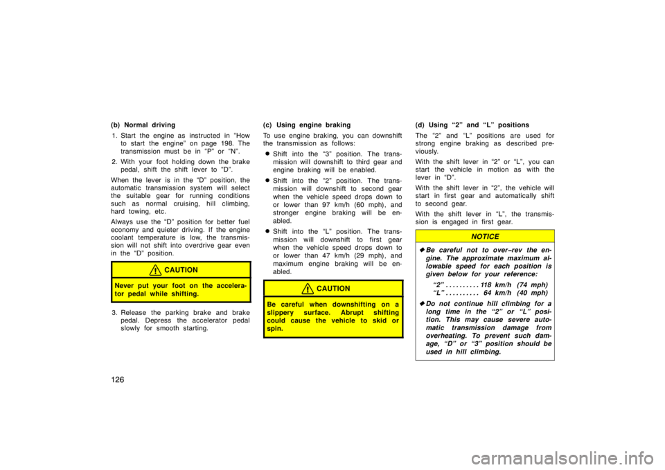 TOYOTA xD 2011  Owners Manual (in English) 126
(b) Normal driving1. Start the engine as  instructed  in “How to  start  the engine”  on page 198. The
transmission must be in “P” or “N”.
2. With your foot holding down the brake peda