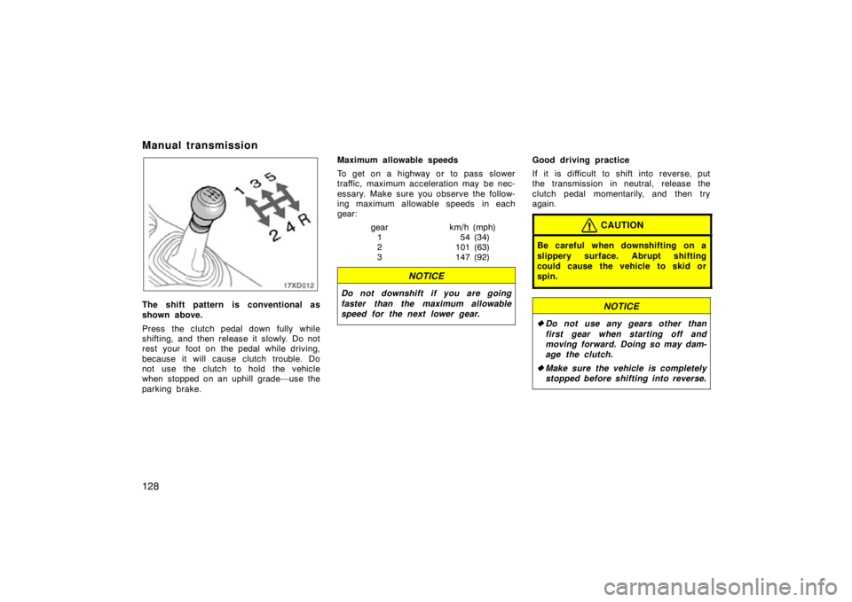 TOYOTA xD 2011  Owners Manual (in English) 128
Manual transmission
17xD012
The shift pattern is conventional as
shown above.
Press the clutch pedal down fully while
shifting, and then release it slowly. Do not
rest  your  foot on  the pedal  w