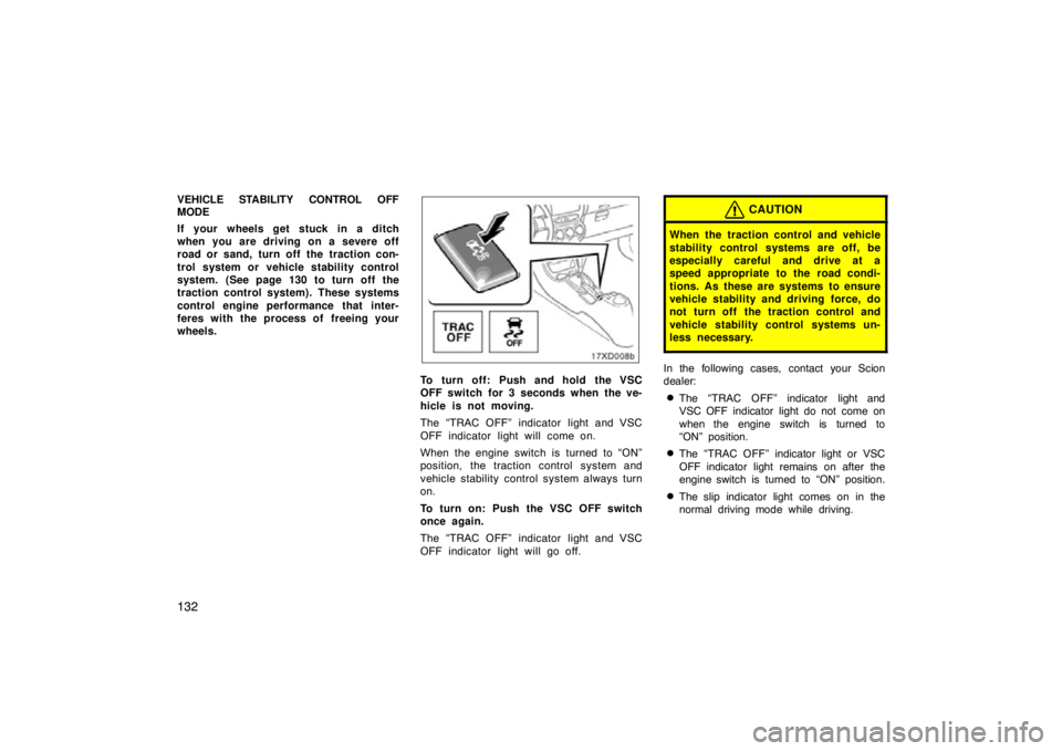 TOYOTA xD 2011  Owners Manual (in English) 132
VEHICLE  STABILITY CONTROL OFF
MODE
If your wheels get stuck in a ditch
when you are driving on a severe off
road or sand, turn off the traction con-
trol system or vehicle stability control
syste