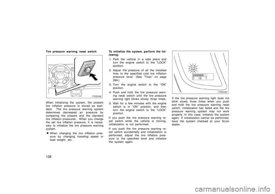 TOYOTA xD 2011  Owners Manual (in English) 138
Tire pressure warning reset switch
When initializing the system, the present
tire inflation pressure is  stored as stan-
dard.  The tire pressure warning system
determines decreased air pressure b