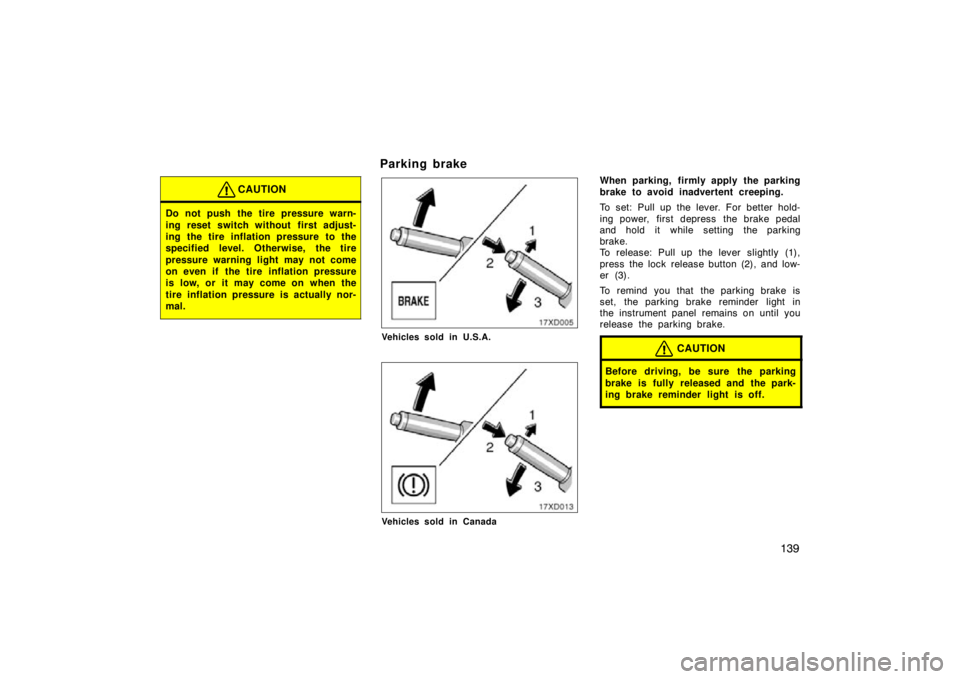 TOYOTA xD 2011  Owners Manual (in English) 139
CAUTION
Do not push the tire pressure warn-
ing reset switch without  first adjust-
ing the tire inflation pressure to the
specified level. Otherwise, the tire
pressure warning light may not come
