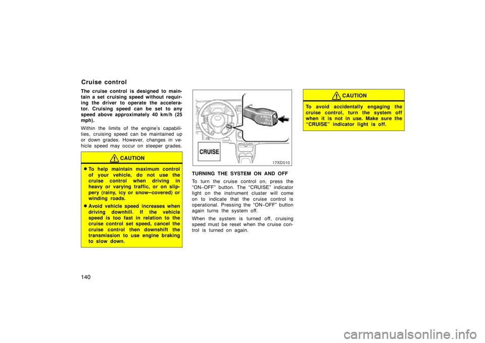 TOYOTA xD 2011  Owners Manual (in English) 140
The cruise control is designed to main-
tain a set cruising speed without requir-
ing the driver to operate the accelera-
tor. Cruising speed can be set to any
speed above approximately 40 km/h (2