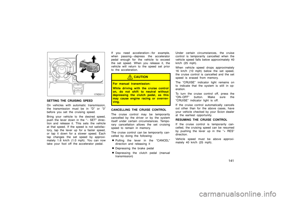 TOYOTA xD 2011 Owners Manual (in English) 141
SETTING THE CRUISING SPEED
On vehicles with automatic transmission,
the transmission must be in “D” or “3”
before you set the cruising speed.
Bring your vehicle to the desired speed,
push TOYOTA xD 2011 Owners Manual (in English) 141
SETTING THE CRUISING SPEED
On vehicles with automatic transmission,
the transmission must be in “D” or “3”
before you set the cruising speed.
Bring your vehicle to the desired speed,
push
