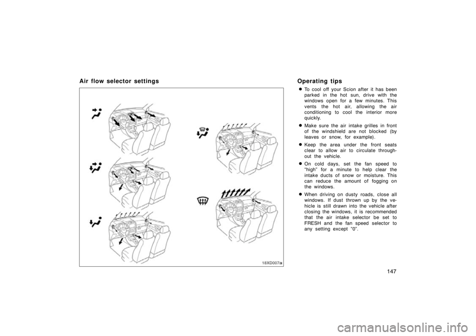 TOYOTA xD 2011  Owners Manual (in English) 147
Air flow selector settingsOperating tips
To cool off your Scion after it has been
parked in the hot  sun, drive with the
windows open for a few minutes. This
vents the hot air, allowing the air
c