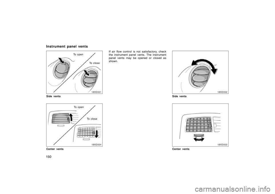 TOYOTA xD 2011  Owners Manual (in English) 150
To openTo  c l o s e
Side vents
To open To  c l o s e
Center vents
If air flow control is not satisfactory, check
the instrument panel vents. The instrument
panel vents may be opened or  closed as