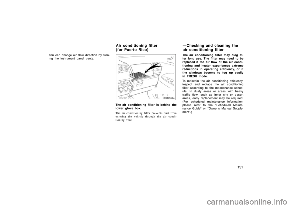 TOYOTA xD 2011  Owners Manual (in English) 151
You can change air flow direction by turn-
ing the instrument panel vents.
The air conditioning filter is behind the
lower glove box.
The air conditioning filter prevents dust from
entering the ve