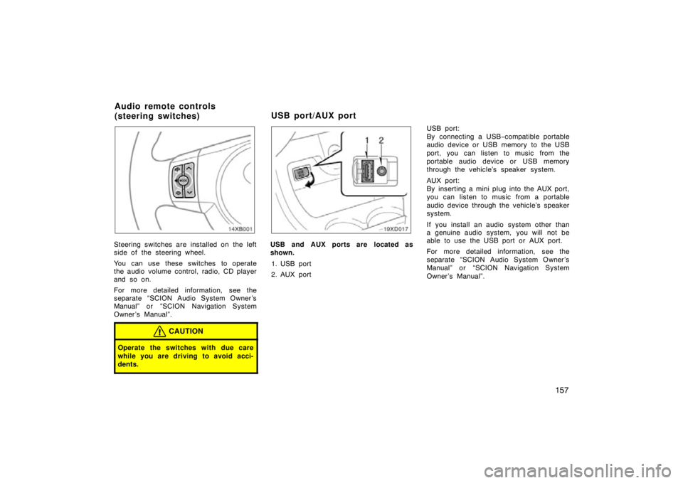 TOYOTA xD 2011  Owners Manual (in English) 157
14xB001
Steering switches are installed on the left
side of the steering wheel.
You can use these switches to operate
the audio volume control, radio, CD player
and so on.
For more detailed inform