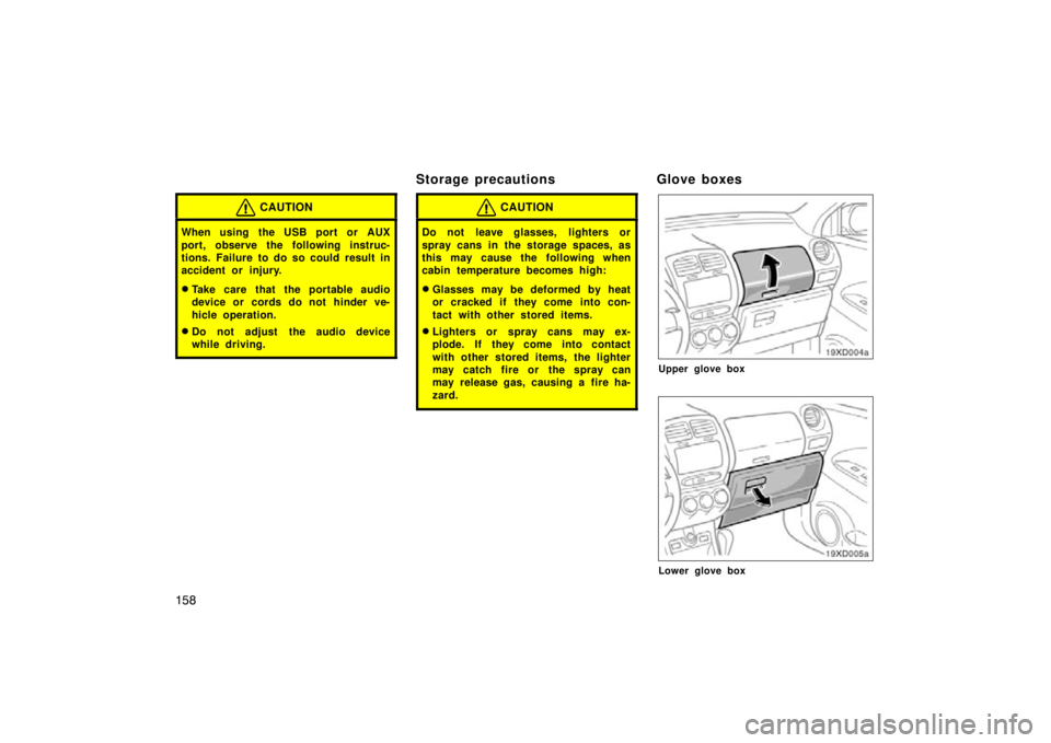TOYOTA xD 2011  Owners Manual (in English) 158
CAUTION
When using the USB port or AUX
port, observe the following instruc-
tions. Failure to do so could result in
accident or injury.
Take care that the portable audio
device or cords do not hi
