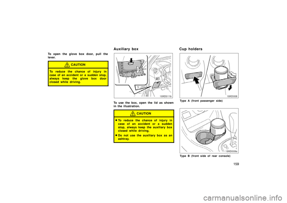 TOYOTA xD 2011  Owners Manual (in English) 159
To open the glove box door, pull the
lever.
CAUTION
To reduce the chance of injury in
case of an accident or a sudden stop,
always keep the glove box door
closed while driving.
Auxiliary box
19xD0