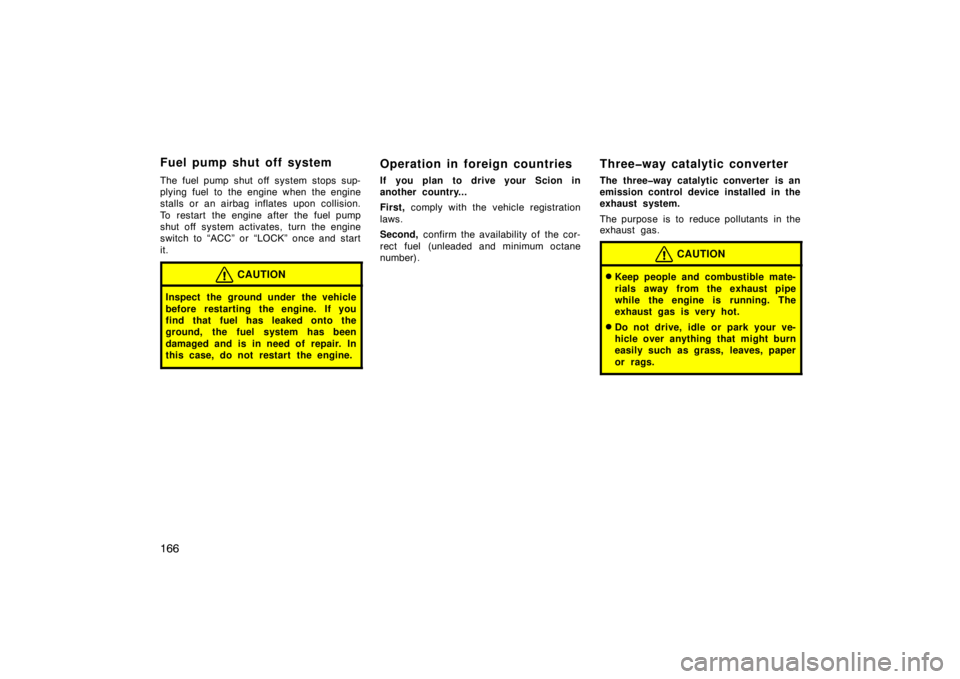 TOYOTA xD 2011  Owners Manual (in English) 166
The fuel pump shut off system stops sup-
plying fuel to the engine when the engine
stalls or an airbag inflates upon collision.
To restart the engine after the fuel pump
shut off system activates,