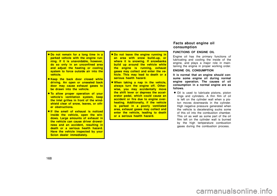 TOYOTA xD 2011  Owners Manual (in English) 168
Do not remain for a long time in a
parked vehicle with the engine run-
ning. If it is unavoidable, however,
do so only in an unconfined area
and adjust the heating or cooling
system to force outs