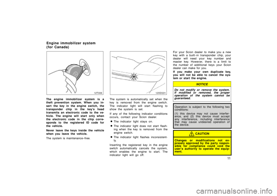 TOYOTA xD 2011   (in English) User Guide 11
12T006
The engine immobilizer system is a
theft prevention system. When you in-
sert  the key in the engine switch, the
transponder chip in the key’s head
transmits an electronic code to the ve-
