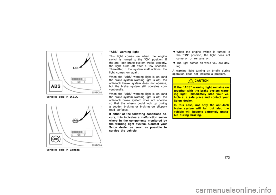 TOYOTA xD 2011  Owners Manual (in English) 173
Vehicles sold in U.S.A.
Vehicles sold in Canada
“ABS” warning light
This light comes on when the engine
switch is turned to the “ON” position. If
the anti−lock brake system works properl