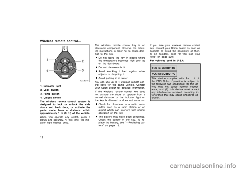 TOYOTA xD 2011   (in English) User Guide 12
Wireless remote control—
1. Indicator light
2. Lock switch
3. Panic switch
4. Unlock switch
The wireless remote control system is
designed to lock or unlock the side
doors and back door, or activ