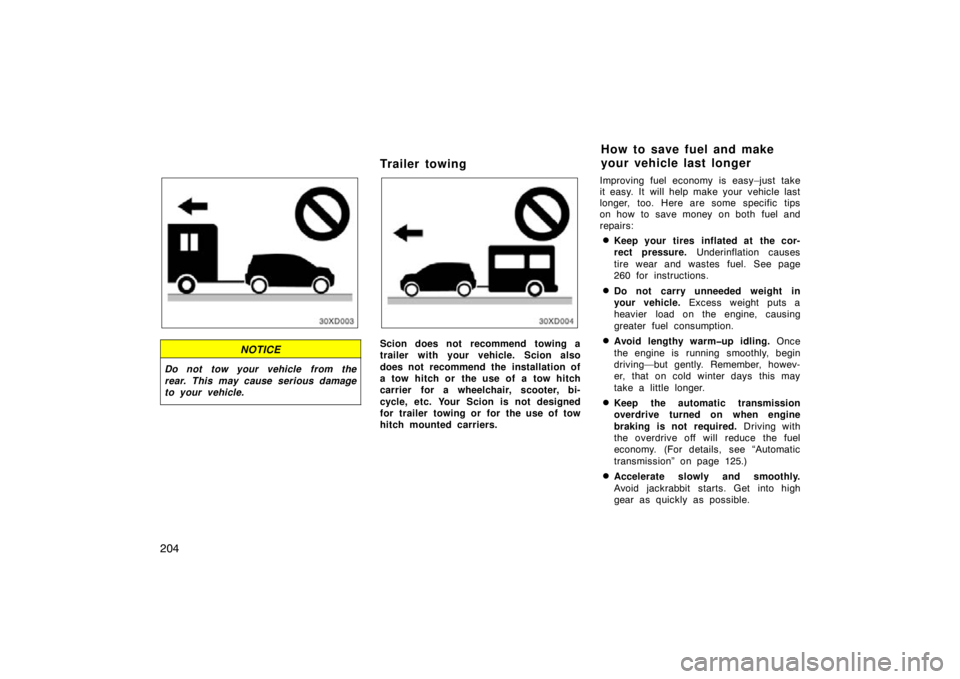 TOYOTA xD 2011  Owners Manual (in English) 204
NOTICE
Do not tow your vehicle from the
rear. This may cause serious damage
to your vehicle.
Trailer towing
Scion does not recommend towing a
trailer with your vehicle. Scion also
does not recomme
