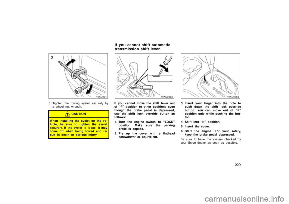TOYOTA xD 2011  Owners Manual (in English) 229
3. Tighten the towing eyelet securely bya wheel nut wrench.
CAUTION
When installing the eyelet on the ve-
hicle, be sure to tighten the eyelet
securely. If the eyelet is loose, it may
come off whe