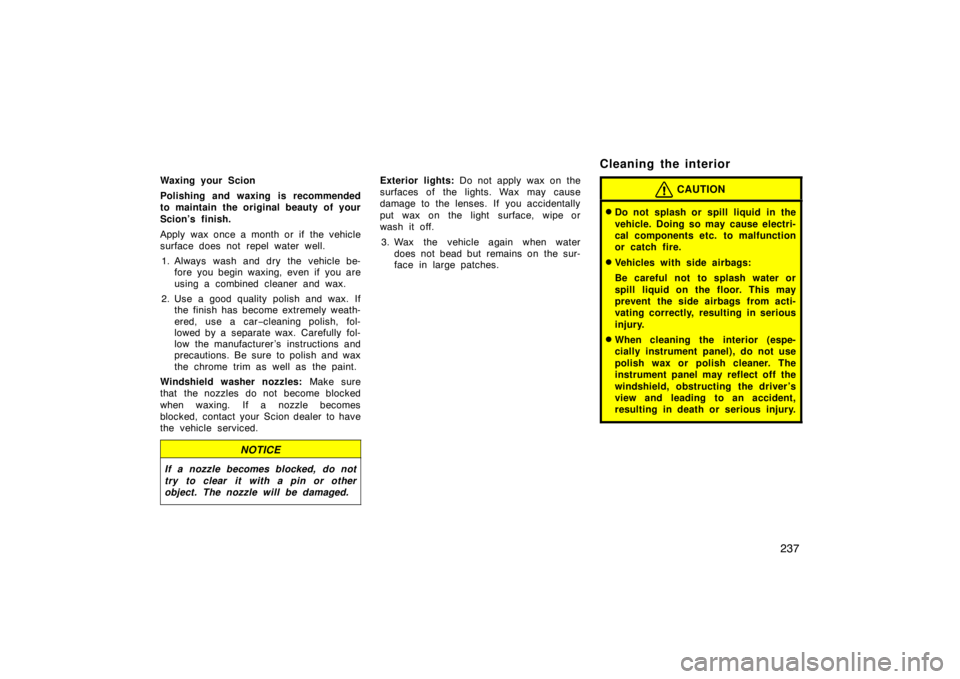 TOYOTA xD 2011  Owners Manual (in English) 237
Waxing your Scion
Polishing and waxing is recommended
to maintain the original beauty of your
Scion’s finish.
Apply wax once a month or if the vehicle
surface does not repel water well.1. Always
