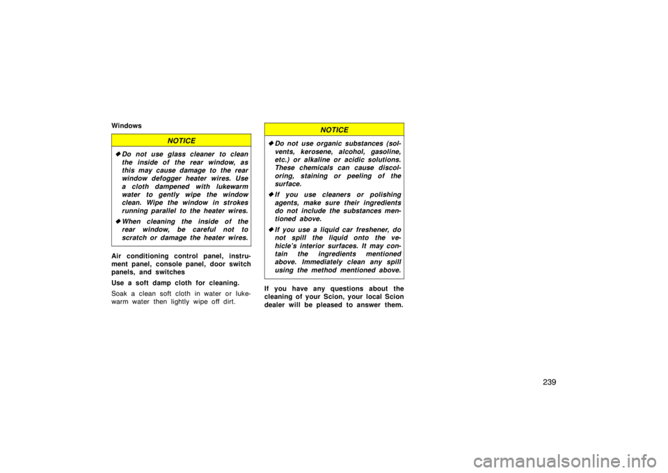 TOYOTA xD 2011  Owners Manual (in English) 239
Windows
NOTICE
Do not use glass cleaner to clean
the inside of the rear window, as
this may cause damage to the rear
window defogger heater wires. Use
a cloth dampened with lukewarm
water to gent