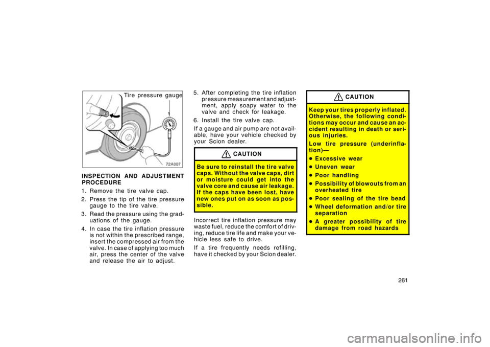 TOYOTA xD 2011  Owners Manual (in English) 261
Tire pressure gauge
INSPECTION AND ADJUSTMENT
PROCEDURE
1. Remove the tire valve cap.
2. Press the tip of  the tire pressure
gauge to the tire valve.
3. Read the pressure using the grad- uations o