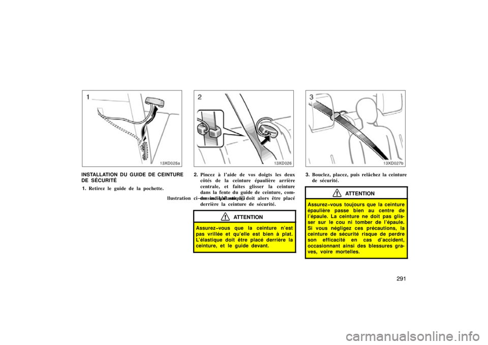 TOYOTA xD 2011  Owners Manual (in English) 291
13xD025a
INSTALLATION DU GUIDE DE CEINTURE
DE SÉCURITÉ
1. Retirez le guide de la pochette.2.Pincez à l’aide de vos doigts les deux
côtés de la ceinture épaulière arrière
centrale, et fai