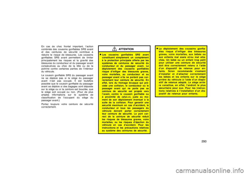 TOYOTA xD 2011  Owners Manual (in English) 293
En cas de choc frontal important, l’action
combinée des  coussins gonflables SRS avant
et des ceintures de sécurité contribue à
réduire le risque de blessures. Les coussins
gonflables SRS a