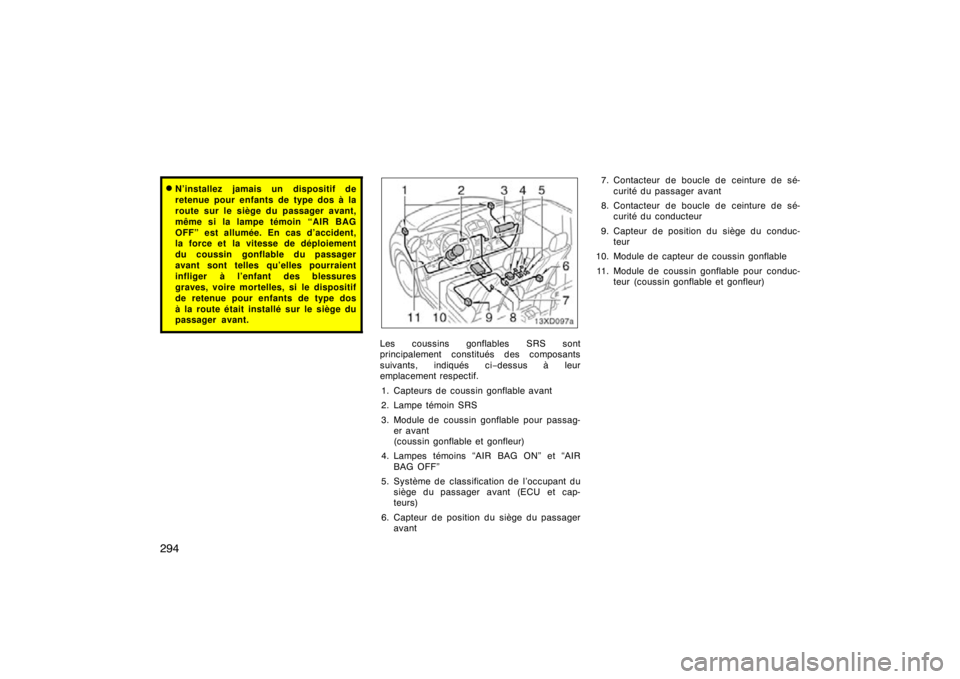 TOYOTA xD 2011  Owners Manual (in English) 294
N’installez jamais un dispositif de
retenue pour enfants de type dos à la
route sur le siège du passager avant,
même si la lampe témoin “AIR BAG
OFF” est allumée. En cas d’accident,
