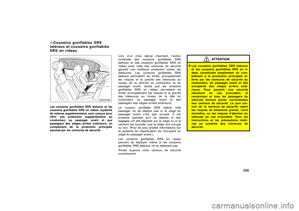 TOYOTA xD 2011  Owners Manual (in English) 299
Les coussins gonflables SRS latéraux et les
coussins gonflables SRS en rideau (système
de retenue supplémentaire) sont conçus pour
offrir  une protection supplémentaire au
conducteur, au pass
