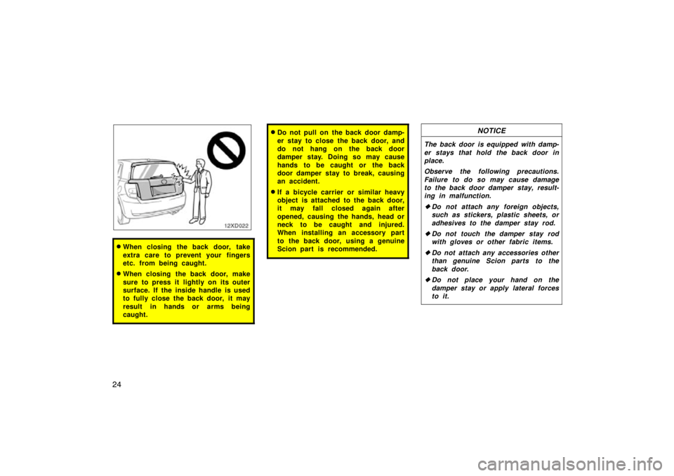 TOYOTA xD 2011   (in English) Owners Guide 24
When closing the back door, take
extra care to prevent your fingers
etc. from being caught.
When closing the back door, make
sure to press it lightly on its outer
surface. If the inside handle is