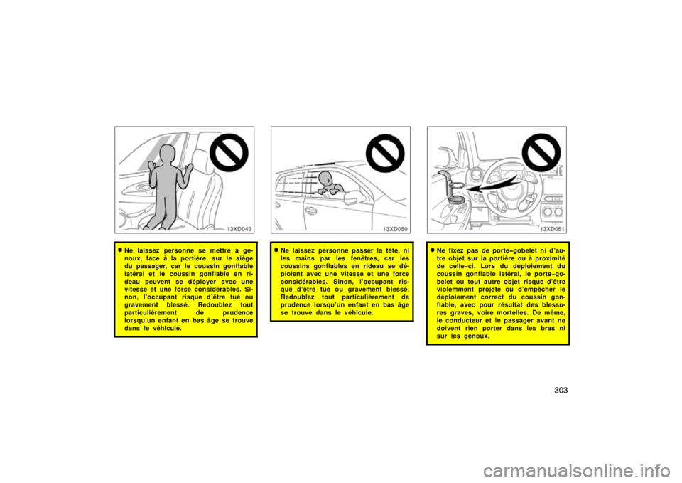 TOYOTA xD 2011  Owners Manual (in English) 303
Ne laissez personne se mettre à ge-
noux, face à la portière, sur le siège
du passager, car le coussin gonflable
latéral et le coussin gonflable en ri-
deau peuvent se déployer avec une
vit