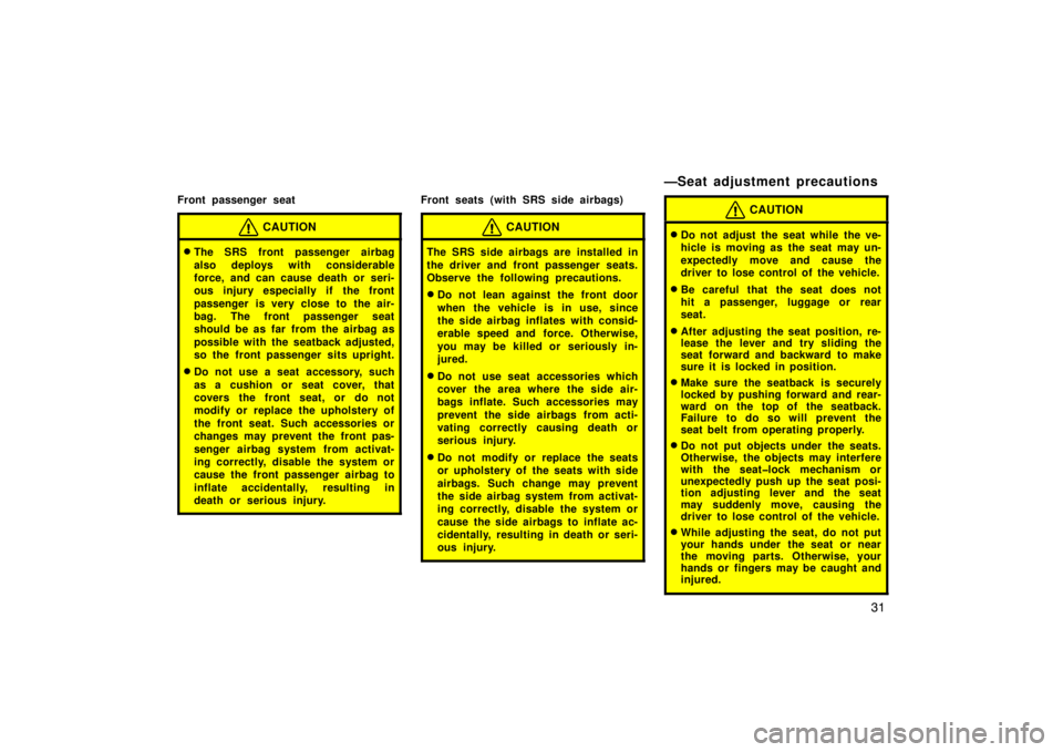 TOYOTA xD 2011   (in English) Owners Guide 31
Front passenger seat
CAUTION
The SRS front passenger airbag
also deploys with considerable
force, and can cause death or seri-
ous injury especially if the front
passenger is very close to  the ai