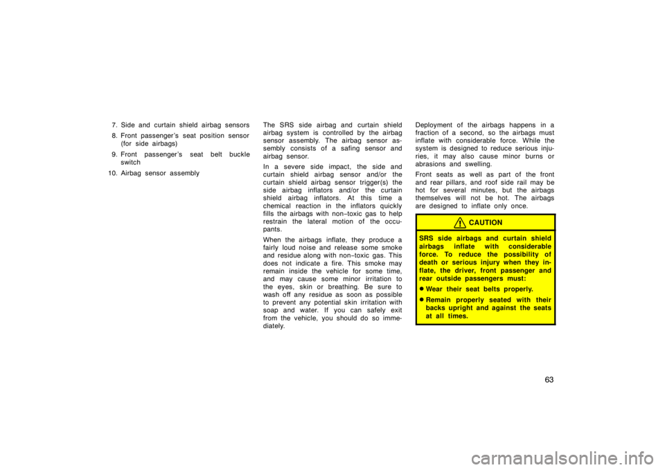 TOYOTA xD 2011   (in English) Manual PDF 63
7. Side and curtain shield airbag sensors
8. Front passenger ’s seat position sensor(for side airbags)
9. Front passenger ’s seat belt buckle switch
10. Airbag sensor assembly The SRS side airb