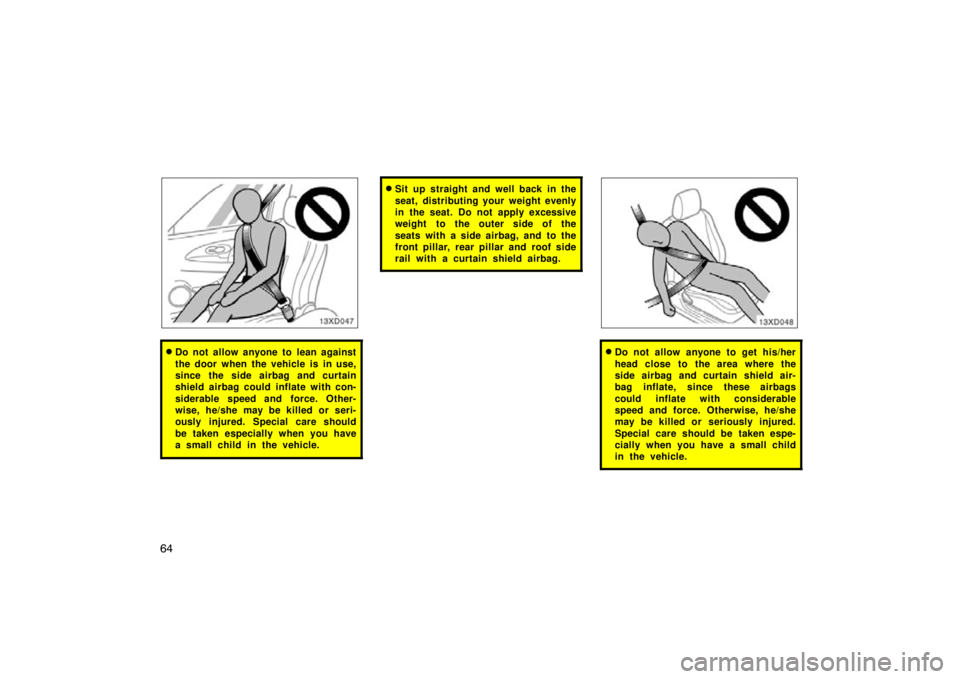 TOYOTA xD 2011   (in English) Manual PDF 64
Do not allow anyone to lean against
the door when the vehicle is in use,
since the side airbag and curtain
shield airbag could inflate with con-
siderable speed and force. Other-
wise, he/she may 