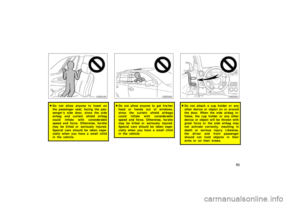 TOYOTA xD 2011   (in English) Manual PDF 65
Do not allow anyone to kneel on
the passenger seat, facing the pas-
senger ’s side door, since the side
airbag and curtain shield airbag
could inflate with considerable
speed and force. Otherwis