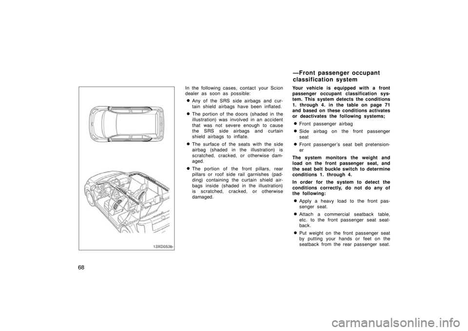 TOYOTA xD 2011   (in English) Manual PDF 68
In the following cases, contact your Scion
dealer as soon as possible:
Any of the SRS side airbags and cur-
tain shield airbags have been inflated.
The portion of the doors  (shaded  in the
illus
