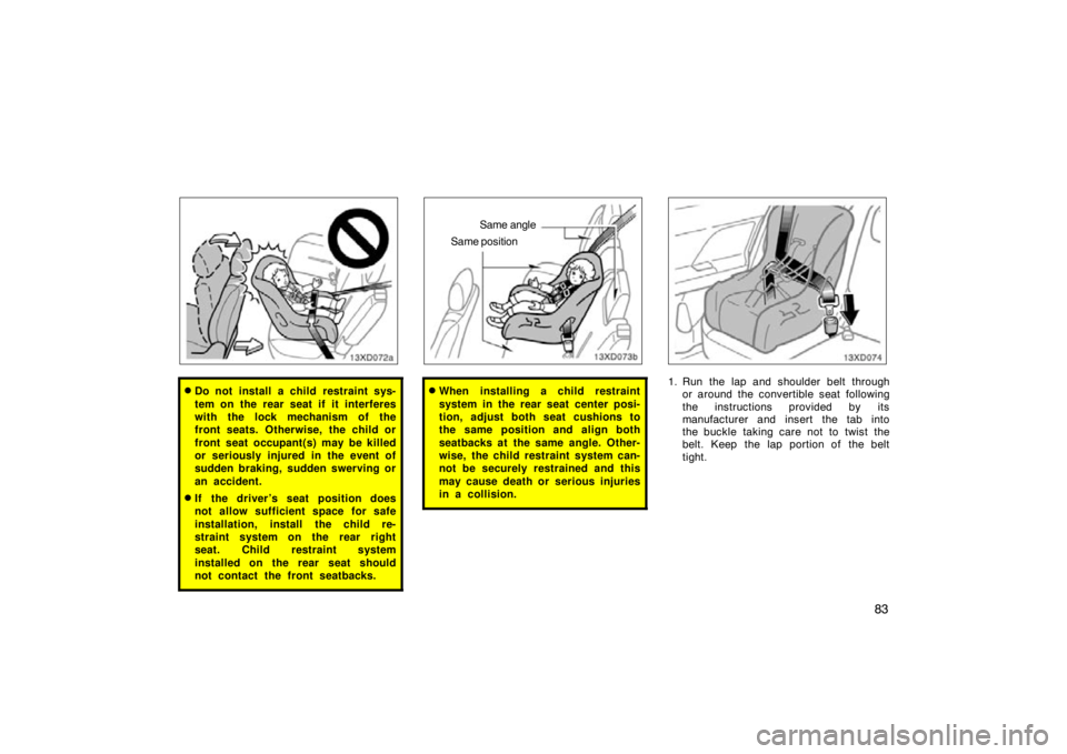TOYOTA xD 2011  Owners Manual (in English) 83
Do not install a child restraint sys-
tem on the rear seat if it interferes
with the lock mechanism of the
front seats. Otherwise, the child or
front seat occupant(s) may be killed
or seriously in